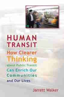 Human Transit: How Clearer Thinking about Public Transit Can Enrich Our
Communities and Our Lives by Jarrett Walker