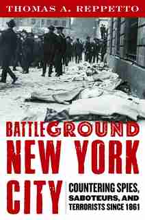 Battleground New York City: Countering Spies, Saboteurs, and Terrorists since 1861 by Thomas A. Reppetto