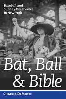 Bat, Ball, and Bible: Baseball And Sunday Observance In New York by Charles Demotte