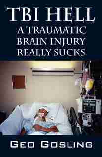 Tbi Hell: A Traumatic Brain Injury Really Sucks by Geo Gosling