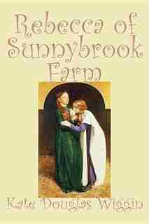 Rebecca Of Sunnybrook Farm by Kate Douglas Wiggin