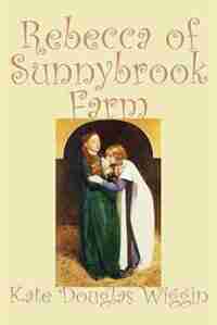 Rebecca Of Sunnybrook Farm by Kate Douglas Wiggin
