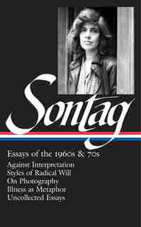 Susan Sontag: Essays Of The 1960s & 70s (loa #246): Against Interpretation / Styles Of Radical Will / On Photography / Illness As Metaphor / Uncollecte by Susan Sontag