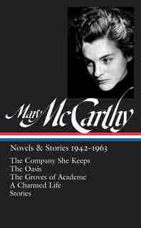 Mary Mccarthy: Novels & Stories 1942-1963 (loa #290): The Company She Keeps / The Oasis / The Groves Of Academe / A Charmed Life / Stories by Mary Mccarthy