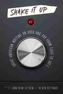 Shake It Up: Great American Writing On Rock And Pop From Elvis To Jay Z: A Library Of America Special Publication by Jonathan Lethem