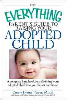 The Everything Parent's Guide to Raising Your Adopted Child: A complete handbook to welcoming your adopted child into your heart and home by Corrie Lynn Player