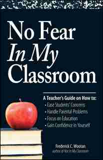 No Fear In My Classroom: A Teacher's Guide on How to Ease Student Concerns, Handle Parental Problems, Focus on Education and by Frederick C Wootan