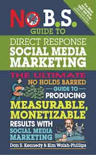 No B.s. Guide To Direct Response Social Media Marketing: The Ultimate No Holds Barred Guide To Producing Measurable, Monetizable Results With Social Media M by Dan S. Kennedy
