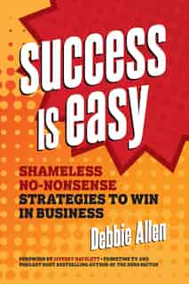Success Is Easy: Shameless, No-nonsense Strategies To Win In Business by Debbie Allen