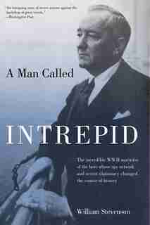 Man Called Intrepid: The Incredible WWII Narrative of the Hero Whose Spy Network and Secret Diplomacy Changed the Course by William Stevenson
