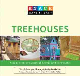 Knack Treehouses: A Step-by-Step Guide to Designing & Building a Safe & Sound Structure by Lon Levin