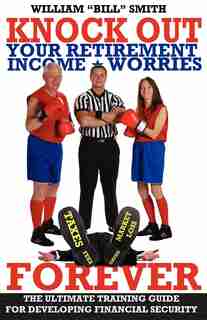 Knock Out Your Retirement Income Worries Forever: The Ultimate Training Guide For Developing Financial Security by William Smith