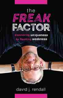 The Freak Factor: Discovering Uniqueness By Flaunting Weakness by David J. Rendall