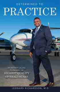 Determined To Practice: An Ancient Calling To Provide The Highest Quality Of Healthcare by Leonard Richardson