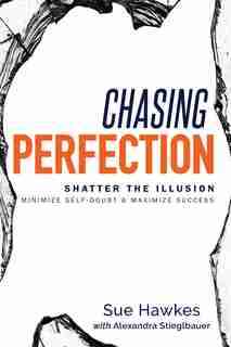 Chasing Perfection--: Shatter The Illusion; Minimize Self-doubt & Maximize Success by Sue Hawkes