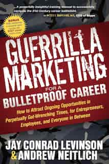 Guerrilla Marketing for a Bulletproof Career: How To Attract Ongoing Opportunities In Perpetually Gut Wrenching Times, For Entrepreneurs, Employe by Jay Conrad Levinson