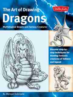 The Art Of Drawing Dragons: Discover Step-by-step Techniques For Drawing Fantastic Creatures Of Folklore And Legend by Michael Dobrzycki