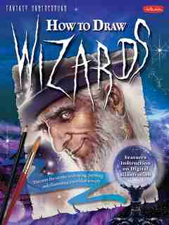 How to Draw Wizards: Discover The Secrets To Drawing, Painting, And Illustrating A World Of Sorcery by John Rheaume