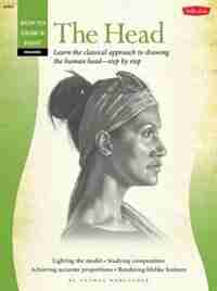 Drawing: The Head: Learn The Classical Approach To Drawing The Human Head?step By Step by Nathan Rohlander