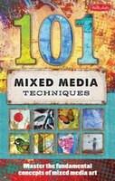 101 Mixed Media Techniques: Master The Fundamental Concepts Of Mixed Media Art