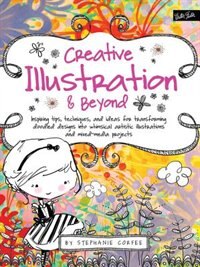 Creative Illustration & Beyond: Inspiring Tips, Techniques, And Ideas For Transforming Doodled Designs Into Whimsical Artistic Illu by Stephanie Corfee