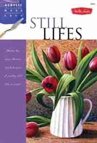 Still Lifes: Master The Basic Theories And Techniques Of Painting Still Lifes In Acrylic by Varvara Harmon