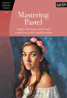 Mastering Pastel: Capture The Beauty Of The World Around You In This Colorful Medium by Alain Picard
