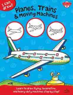Planes, Trains & Moving Machines: Learn To Draw Flying, Locomotive, And Heavy-duty Machines Step By Step! by Walter Foster Jr. Creative Team