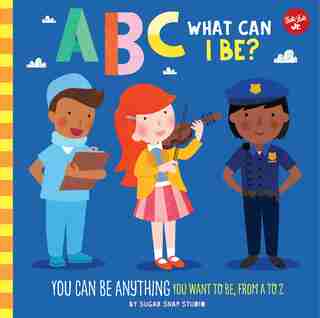 Abc For Me: Abc What Can I Be?: You Can Be Anything You Want To Be, From A To Z by Jessie Sugar Snap Studio