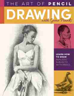 The Art Of Pencil Drawing With Gene Franks: Learn How To Draw Realistic Subjects With Pencil by Gene Franks