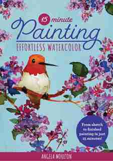15-Minute Painting: Effortless Watercolor: From blank canvas to finished artwork, paint your masterpiece in 15 minutes! by Angela Marie Moulton