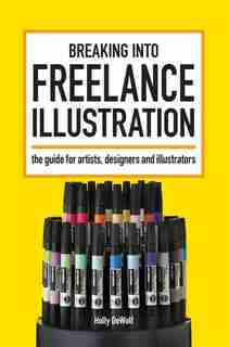 Breaking Into Freelance Illustration: A Guide for Artists, Designers and Illustrators by Holly DeWolf