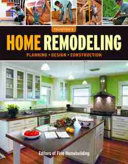 Home Remodeling: Planning*Design*Construction by Editors of Fine Homebuilding