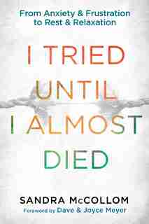 I Tried Until I Almost Died: From Anxiety And Frustration To Rest And Relaxation by Sandra Mccollom