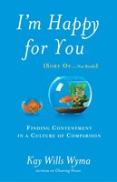I'm Happy For You (sort Of...not Really): Finding Contentment In A Culture Of Comparison