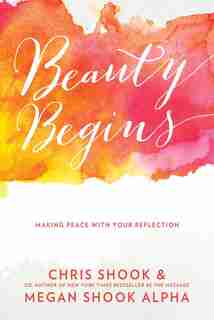 Beauty Begins: Making Peace With Your Reflection by Chris Shook