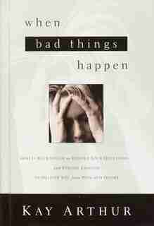 When Bad Things Happen: God Is Big Enough To Handle Your Questions . . . And Strong Enough To Deliver You From Pain And Dou by Kay Arthur