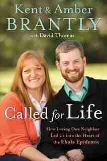 Called For Life: How Loving Our Neighbor Led Us Into The Heart Of The Ebola Epidemic by Kent Brantly