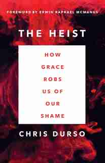 The Heist: How Grace Robs Us Of Our Shame by Chris Durso