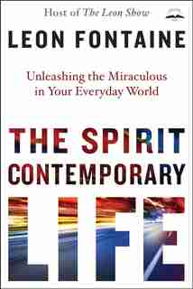 The Spirit Contemporary Life: Unleashing The Miraculous In Your Everyday World by Leon Fontaine