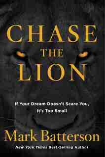 Chase The Lion: If Your Dream Doesn't Scare You, It's Too Small by Mark Batterson