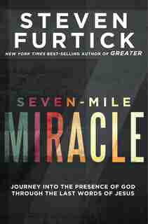 Seven-mile Miracle: Journey Into The Presence Of God Through The Last Words Of Jesus by Steven Furtick
