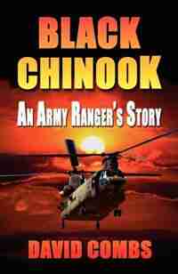 BLACK CHINOOK: An Army Ranger's Story by David A. Combs