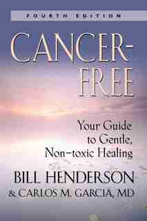 Cancer-Free: Your Guide To Gentle, Non-toxic Healing (fourth Edition) by Bill Henderson