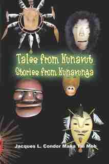 TALES FROM NUNAVUT, STORIES FROM NUNAVUNGA: Stories of Alaskan Native People by Jacques L. Condor Maka Tai Meh