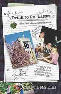DRINK TO THE LASSES: Notes from a Woman's College Womb by Mary Beth Ellis