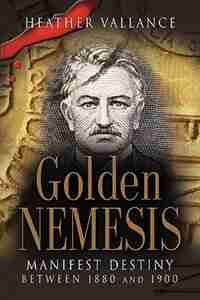 GOLDEN NEMESIS: Manifest Destiny Between 1880 and 1900 by Heather Vallance