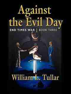 AGAINST THE EVIL DAY: Book Three of the End Times War by William L. Tullar