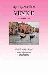 SYDNEY TRAVELS TO VENICE: A Guide for Kids - Let's Go to Italy Series! by Keith Svagerko
