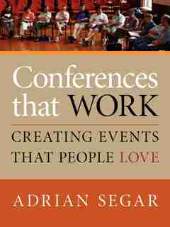 CONFERENCES THAT WORK: Creating Events That People Love by Adrian Segar